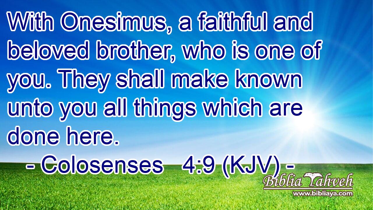 With Onesimus, a faithful and beloved brother, who is one of you. They shall make known unto you all things which are done here.