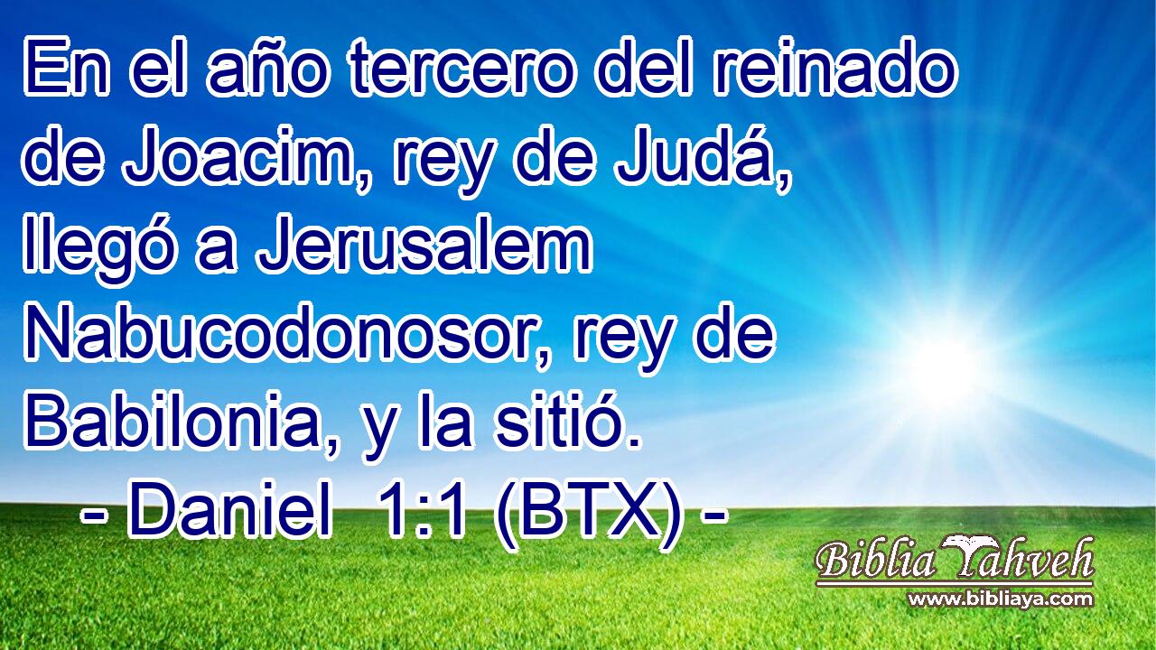 En el año tercero del reinado de Joacim, rey de Judá, llegó a Jerusalem Nabucodonosor, rey de Babilonia, y la sitió.