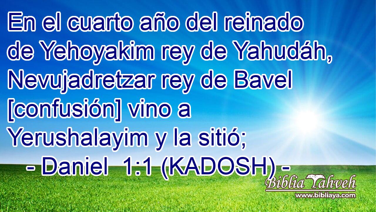 En el cuarto año del reinado de Yehoyakim rey de Yahudáh, Nevujadretzar rey de Bavel [confusión] vino a Yerushalayim y la sitió; 