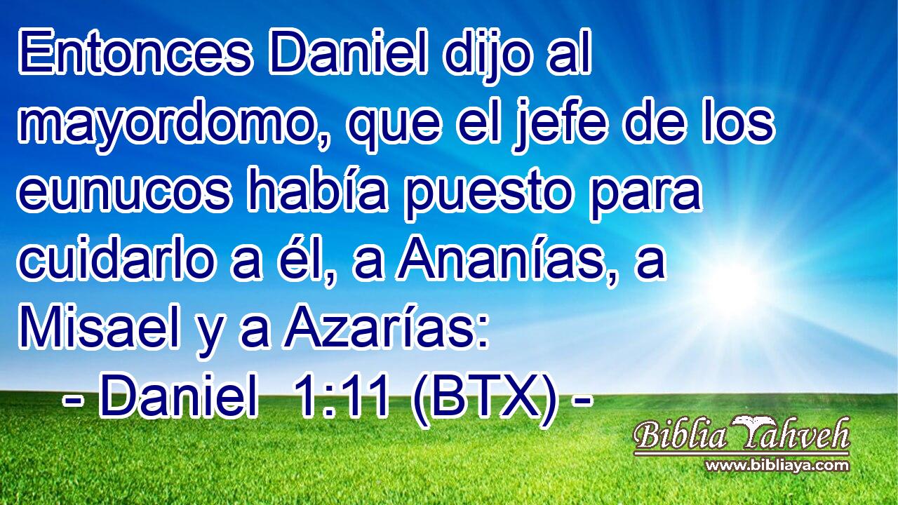 Entonces Daniel dijo al mayordomo, que el jefe de los eunucos había puesto para cuidarlo a él, a Ananías, a Misael y a Azarías: