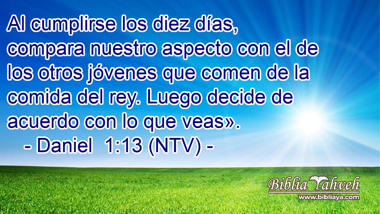 Al cumplirse los diez días, compara nuestro aspecto con el de los otros jóvenes que comen de la comida del rey. Luego decide de acuerdo con lo que veas».