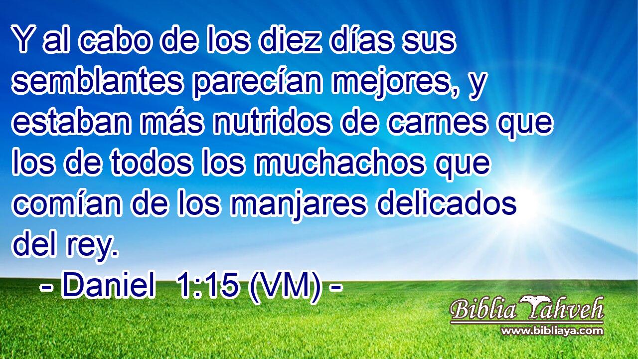  Y al cabo de los diez días sus semblantes parecían mejores, y estaban más nutridos de carnes que los de todos los muchachos que comían de los manjares delicados del rey. 