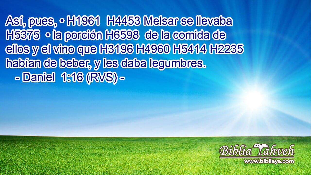 Así, pues, • H1961  H4453 Melsar se llevaba H5375  • la porción H6598  de la comida de ellos y el vino que H3196 H4960 H5414 H2235 habían de beber, y les daba legumbres. 
