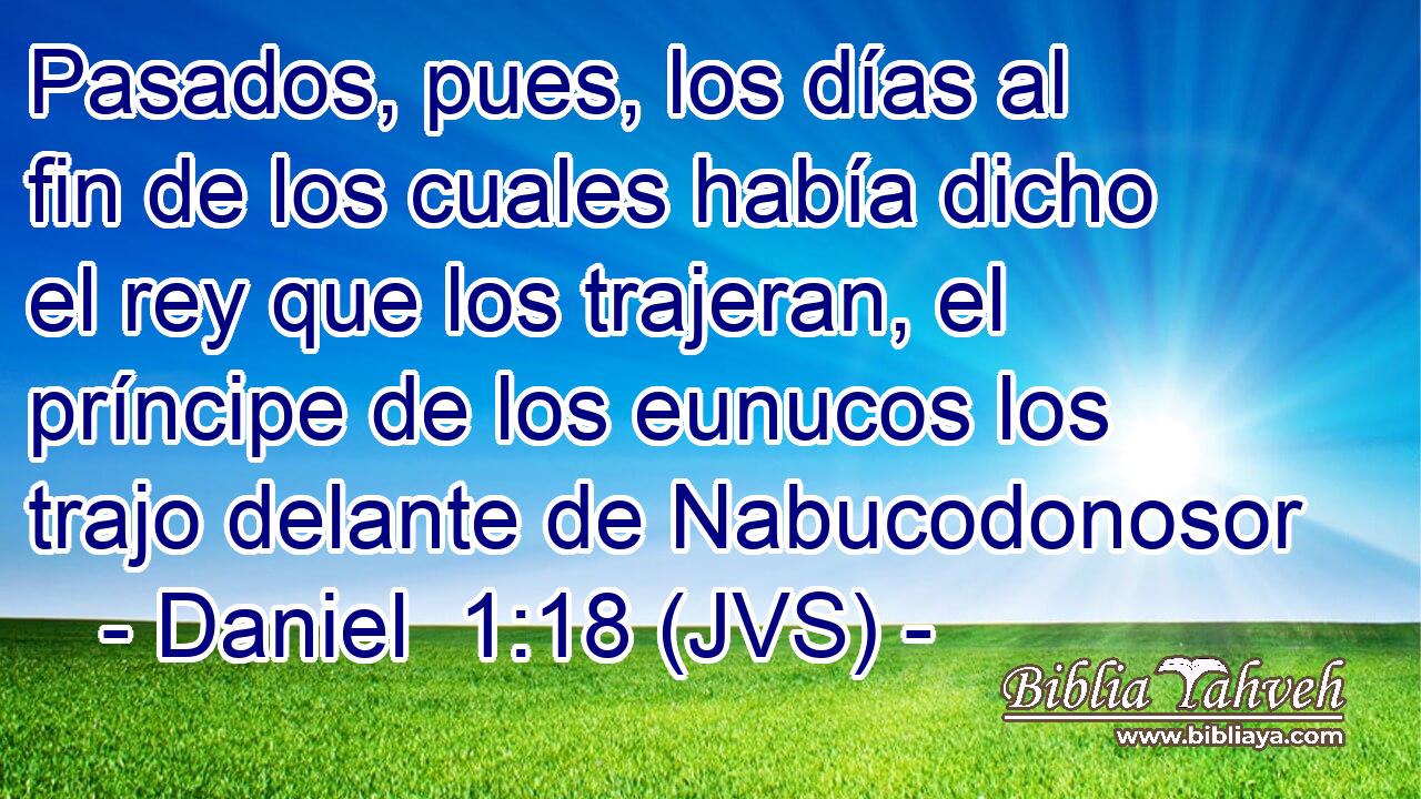 Pasados, pues, los días al fin de los cuales había dicho el rey que los trajeran, el príncipe de los eunucos los trajo delante de Nabucodonosor