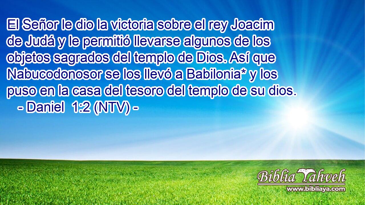 El Señor le dio la victoria sobre el rey Joacim de Judá y le permitió llevarse algunos de los objetos sagrados del templo de Dios. Así que Nabucodonosor se los llevó a Babilonia* y los puso en la casa del tesoro del templo de su dios.