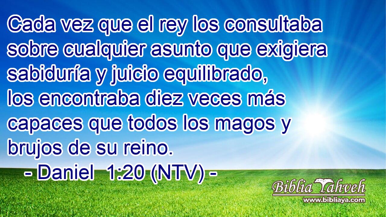 Cada vez que el rey los consultaba sobre cualquier asunto que exigiera sabiduría y juicio equilibrado, los encontraba diez veces más capaces que todos los magos y brujos de su reino.