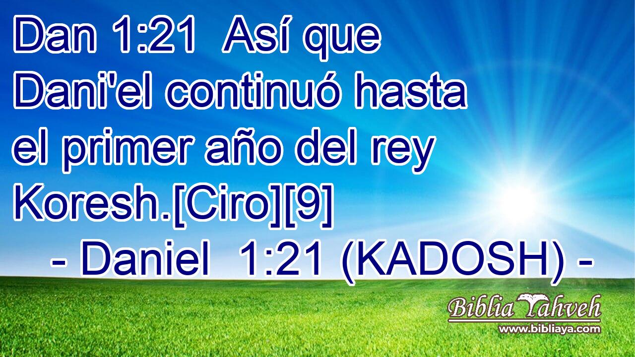  Así que Dani'el continuó hasta el primer año del rey Koresh.[Ciro][9] 