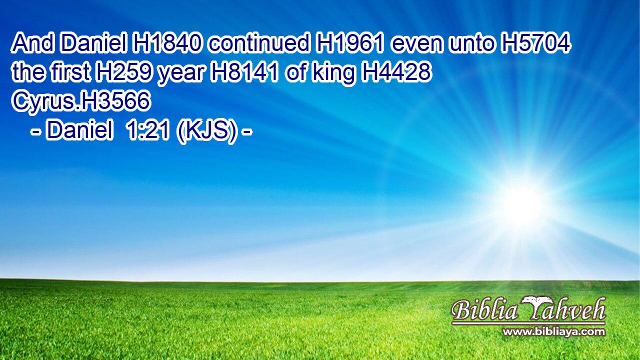 And Daniel H1840 continued H1961 even unto H5704 the first H259 year H8141 of king H4428 Cyrus.H3566