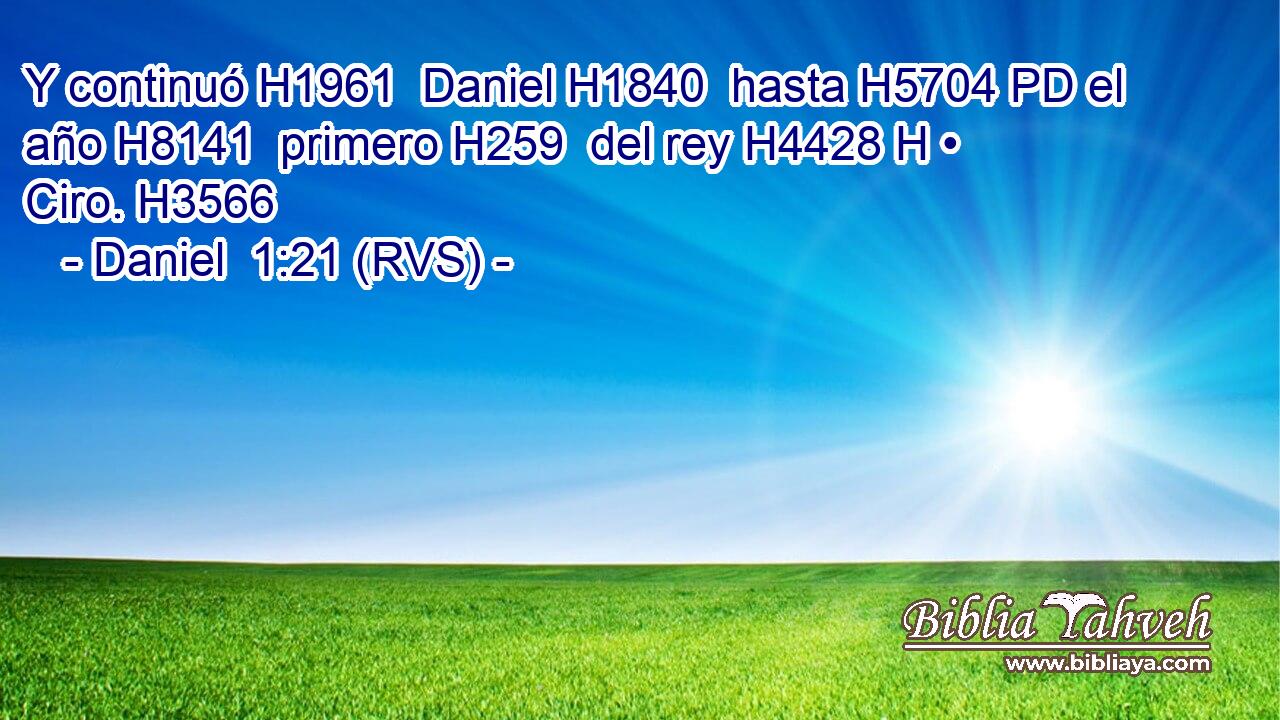 Y continuó H1961  Daniel H1840  hasta H5704 PD el año H8141  primero H259  del rey H4428 H • Ciro. H3566  
