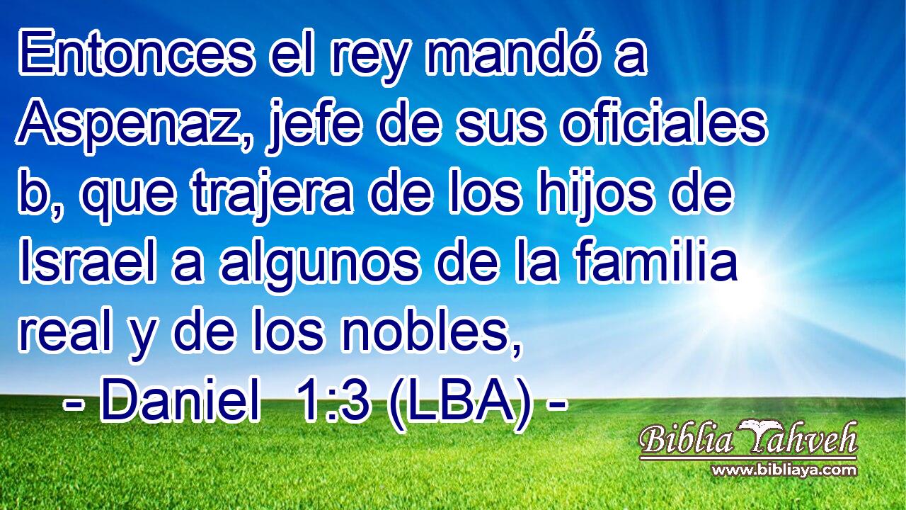 Entonces el rey mandó a Aspenaz, jefe de sus oficiales b, que trajera de los hijos de Israel a algunos de la familia real y de los nobles,