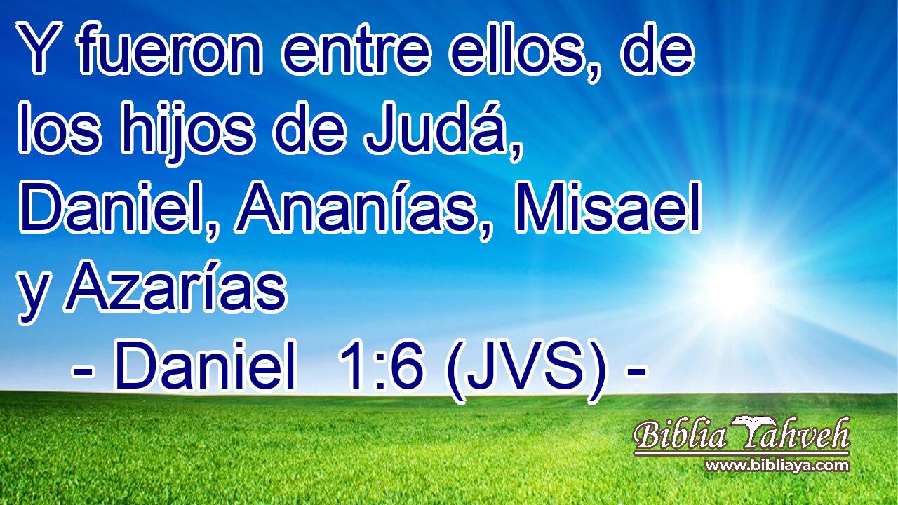 Y fueron entre ellos, de los hijos de Judá, Daniel, Ananías, Misael y Azarías
