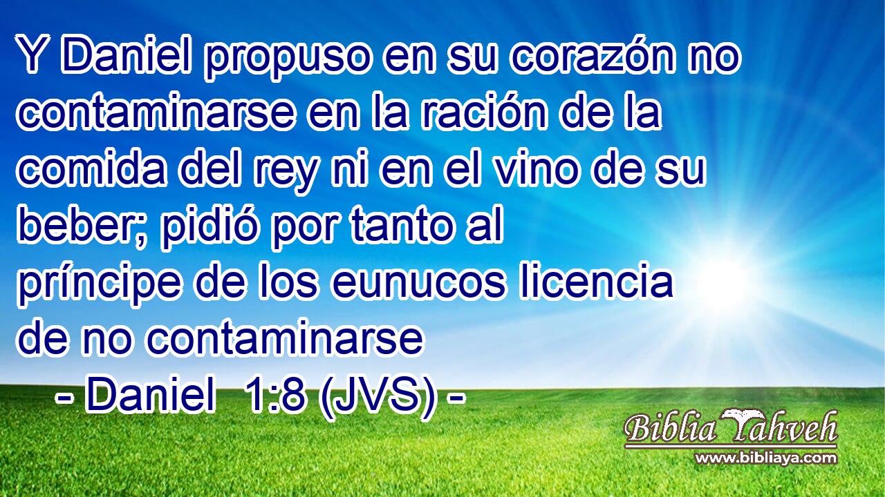 Y Daniel propuso en su corazón no contaminarse en la ración de la comida del rey ni en el vino de su beber; pidió por tanto al príncipe de los eunucos licencia de no contaminarse