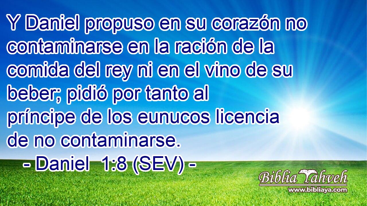 Y Daniel propuso en su corazón no contaminarse en la ración de la comida del rey ni en el vino de su beber; pidió por tanto al príncipe de los eunucos licencia de no contaminarse.
