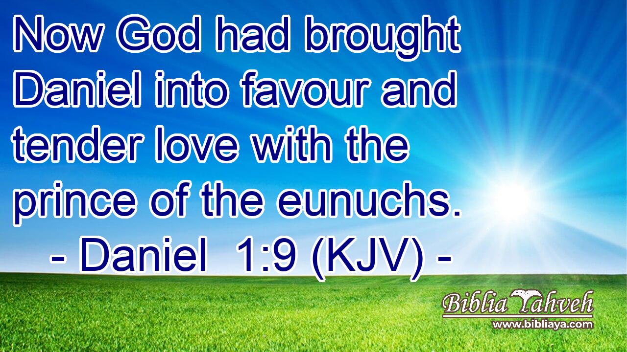 Now God had brought Daniel into favour and tender love with the prince of the eunuchs.