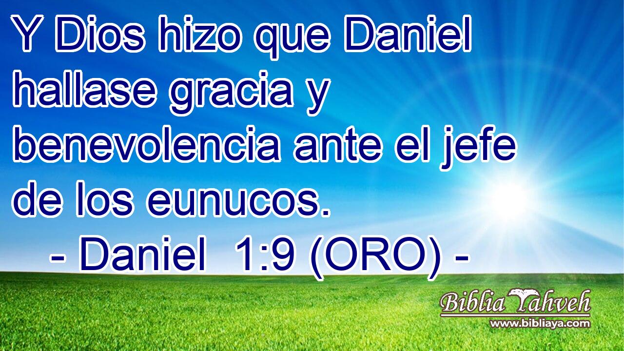  Y Dios hizo que Daniel hallase gracia y benevolencia ante el jefe de los eunucos. 