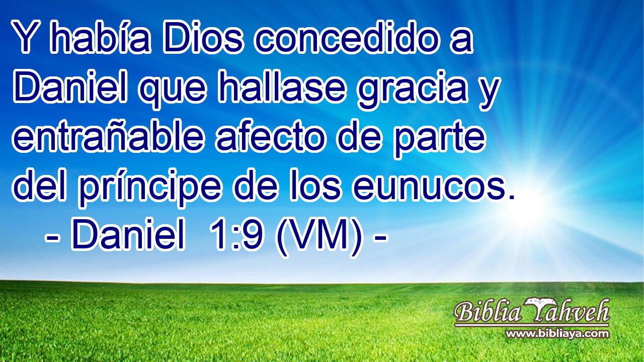  Y había Dios concedido a Daniel que hallase gracia y entrañable afecto de parte del príncipe de los eunucos. 