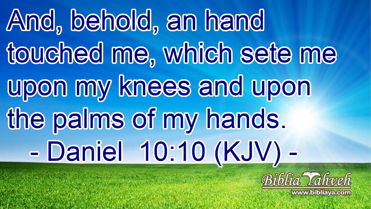 And, behold, an hand touched me, which sete me upon my knees and upon the palms of my hands.