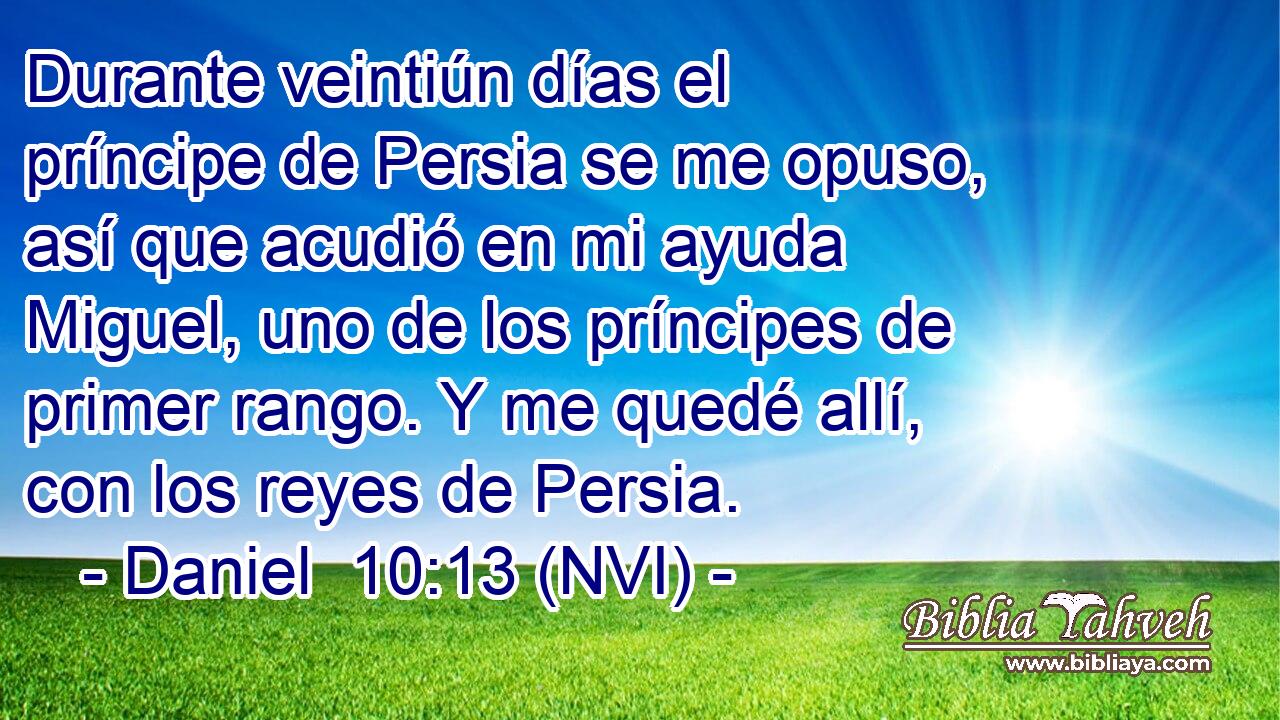  Durante veintiún días el príncipe de Persia se me opuso, así que acudió en mi ayuda Miguel, uno de los príncipes de primer rango. Y me quedé allí, con los reyes de Persia. 