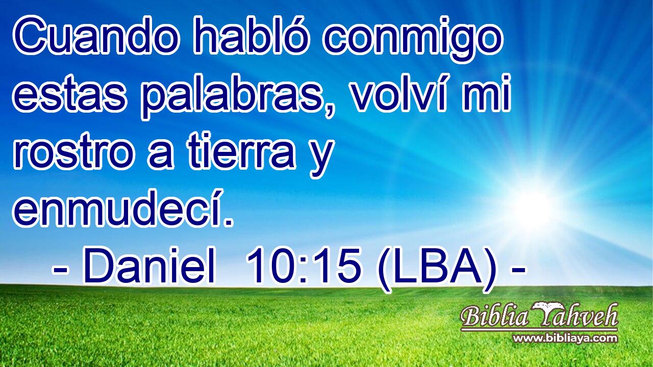Cuando habló conmigo estas palabras, volví mi rostro a tierra y enmudecí.