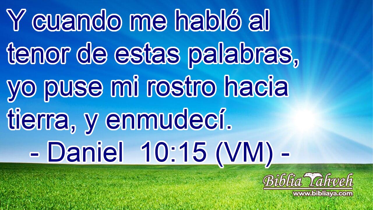  Y cuando me habló al tenor de estas palabras, yo puse mi rostro hacia tierra, y enmudecí. 