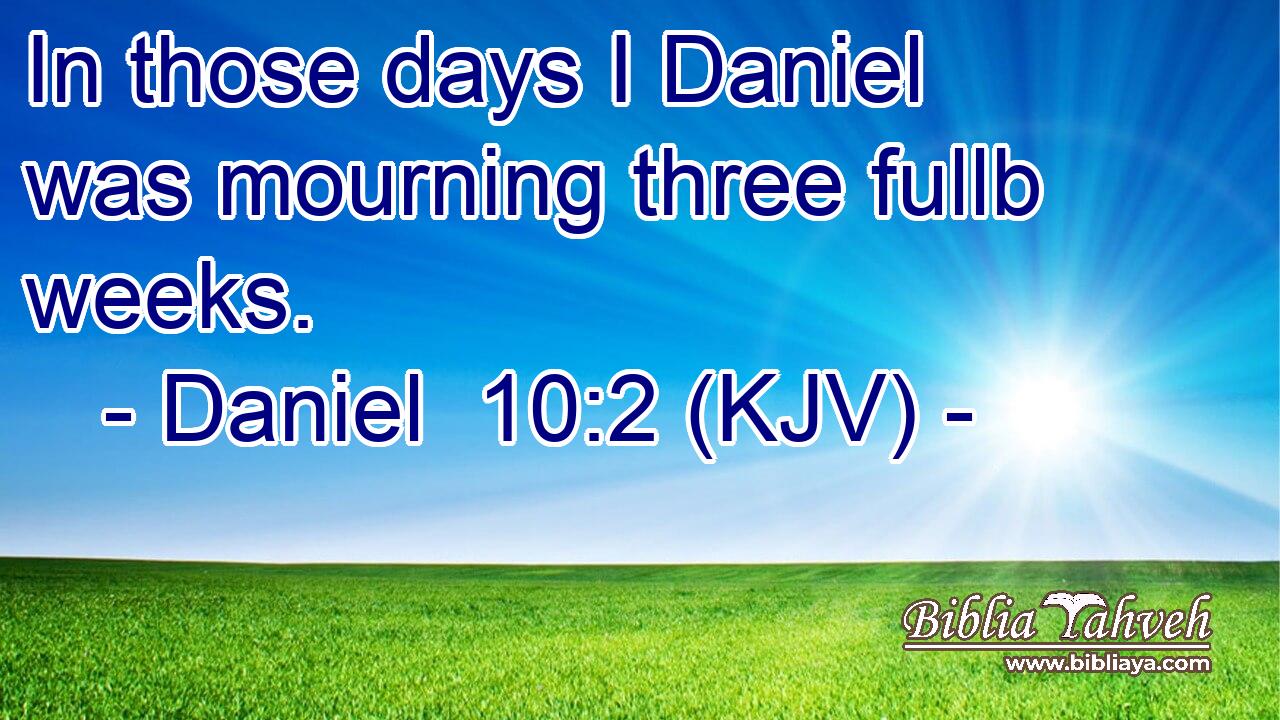 In those days I Daniel was mourning three fullb weeks.