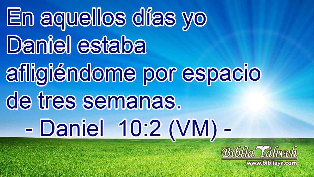  En aquellos días yo Daniel estaba afligiéndome por espacio de tres semanas. 