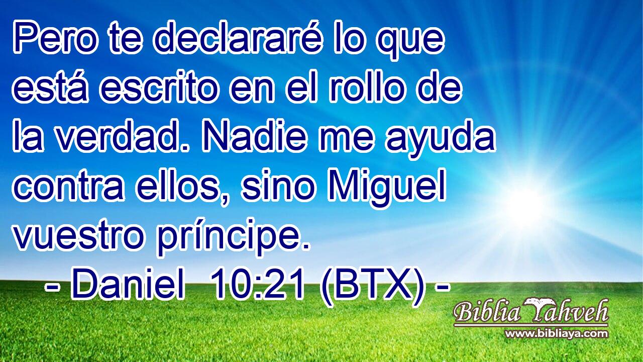 Pero te declararé lo que está escrito en el rollo de la verdad. Nadie me ayuda contra ellos, sino Miguel vuestro príncipe.