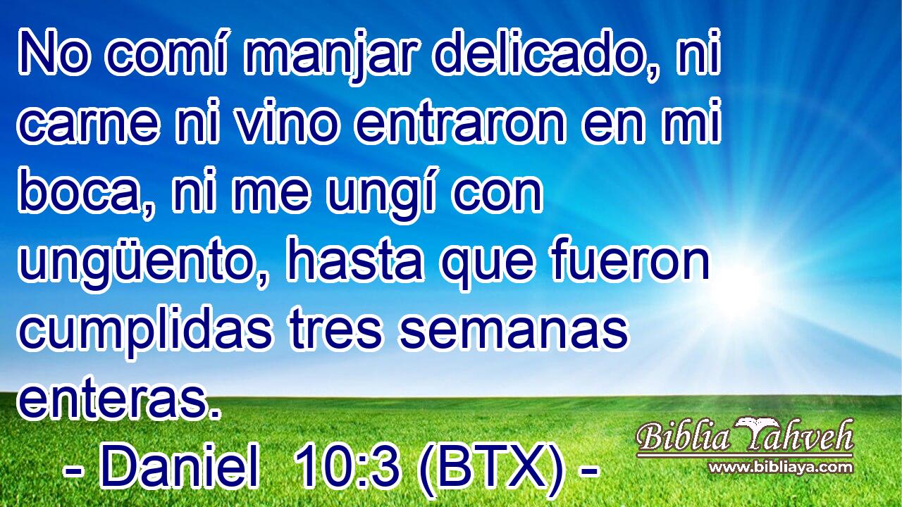 No comí manjar delicado, ni carne ni vino entraron en mi boca, ni me ungí con ungüento, hasta que fueron cumplidas tres semanas enteras.