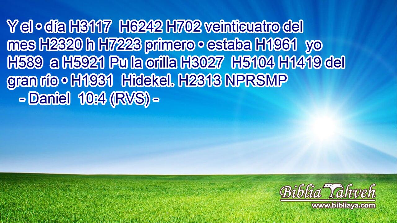 Y el • día H3117  H6242 H702 veinticuatro del mes H2320 h H7223 primero • estaba H1961  yo H589  a H5921 Pu la orilla H3027  H5104 H1419 del gran río • H1931  Hidekel. H2313 NPRSMP 