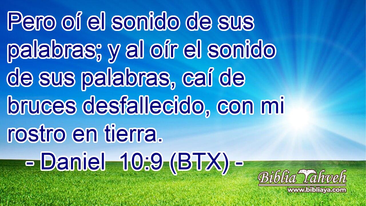 Pero oí el sonido de sus palabras; y al oír el sonido de sus palabras, caí de bruces desfallecido, con mi rostro en tierra.
