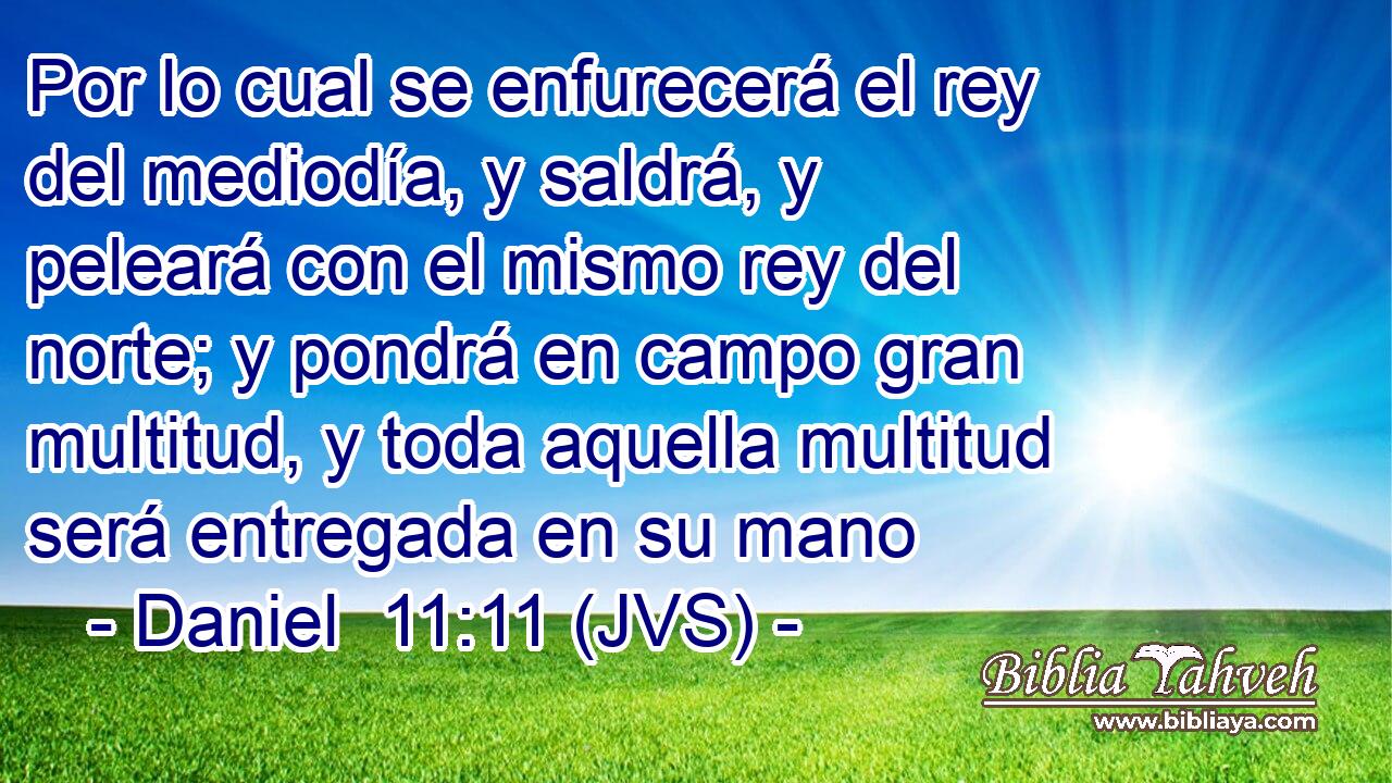Por lo cual se enfurecerá el rey del mediodía, y saldrá, y peleará con el mismo rey del norte; y pondrá en campo gran multitud, y toda aquella multitud será entregada en su mano