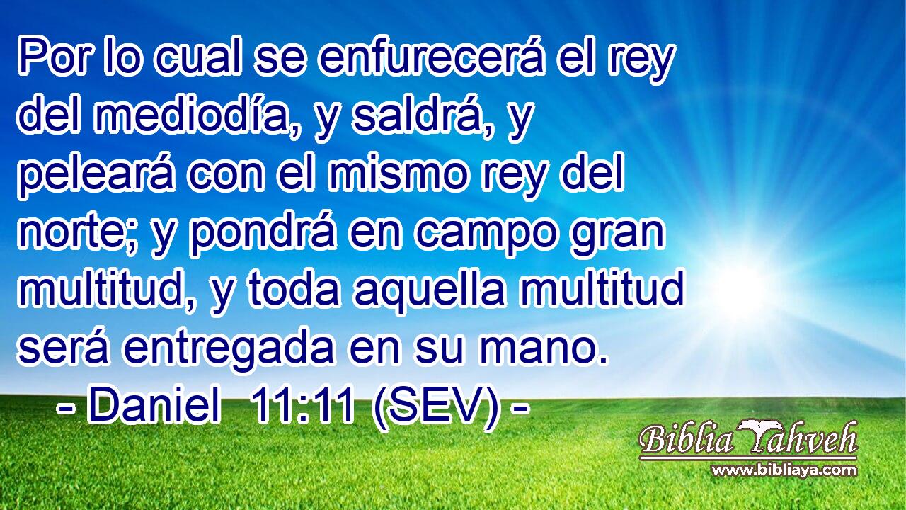 Por lo cual se enfurecerá el rey del mediodía, y saldrá, y peleará con el mismo rey del norte; y pondrá en campo gran multitud, y toda aquella multitud será entregada en su mano.