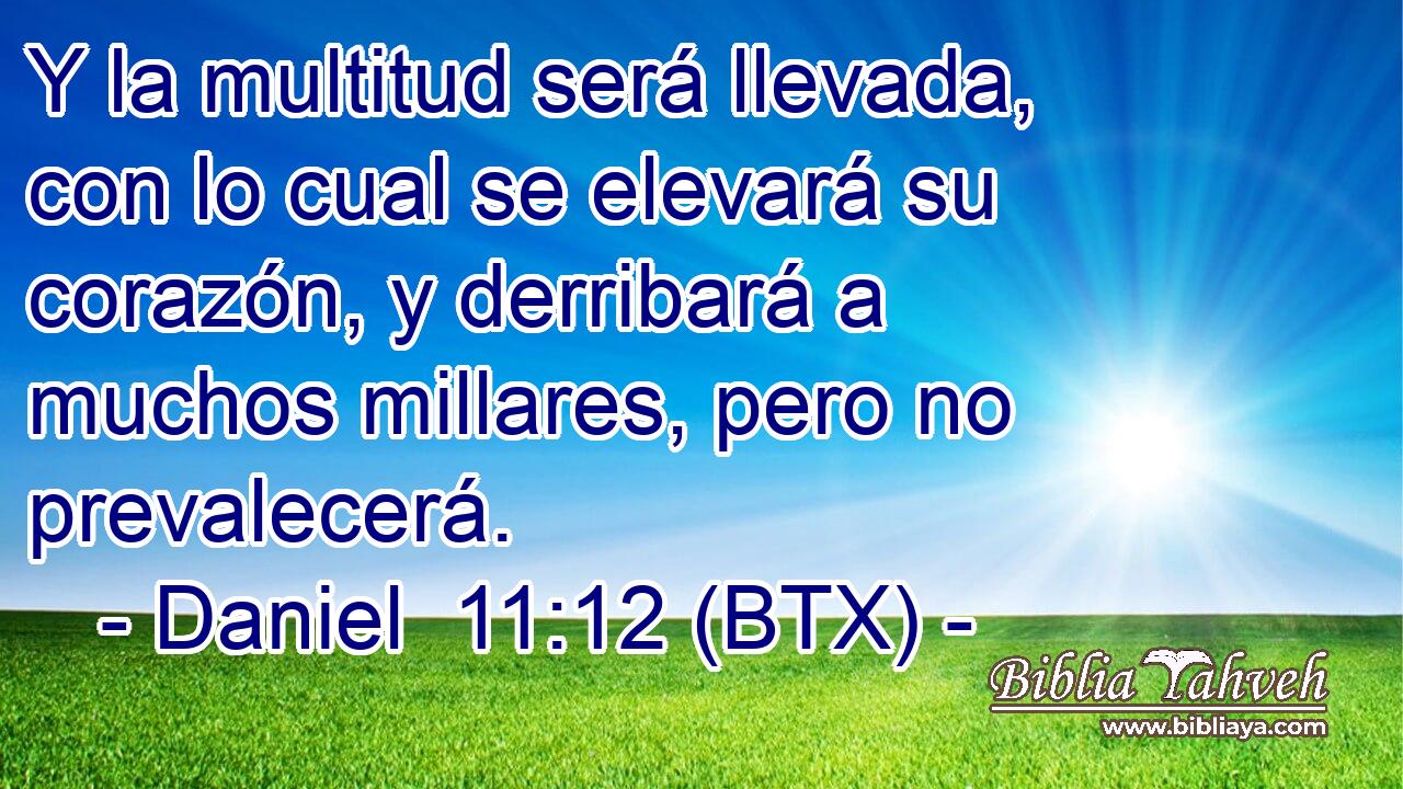 Y la multitud será llevada, con lo cual se elevará su corazón, y derribará a muchos millares, pero no prevalecerá.