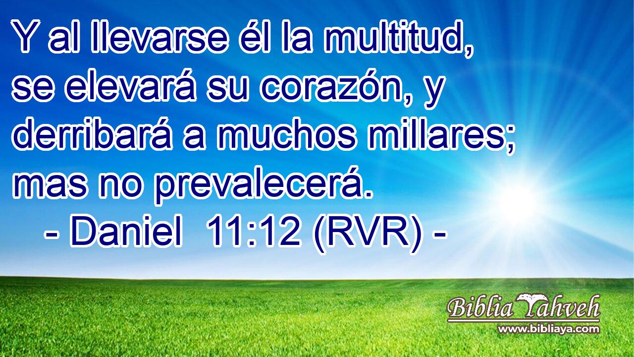 Y al llevarse él la multitud, se elevará su corazón, y derribará a muchos millares; mas no prevalecerá.