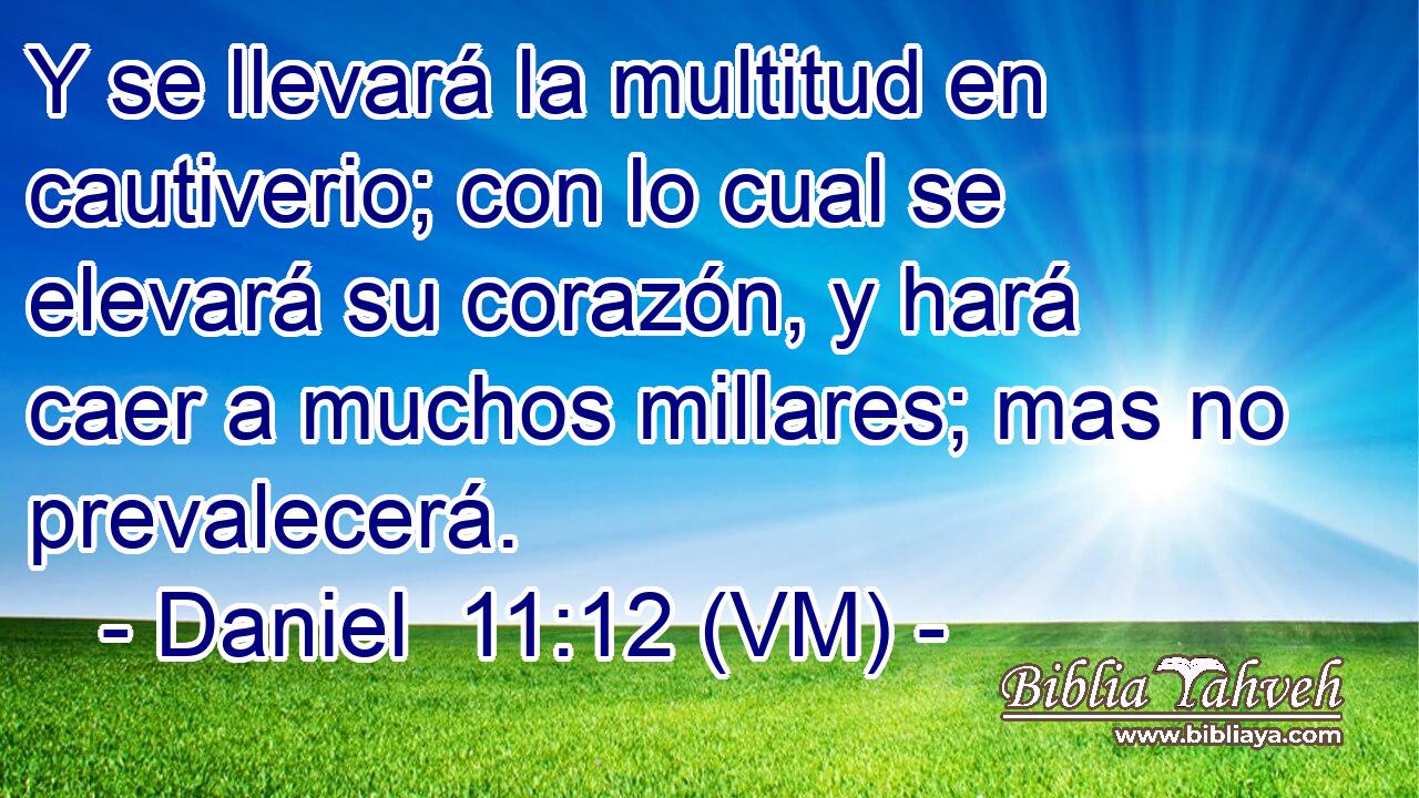  Y se llevará la multitud en cautiverio; con lo cual se elevará su corazón, y hará caer a muchos millares; mas no prevalecerá. 