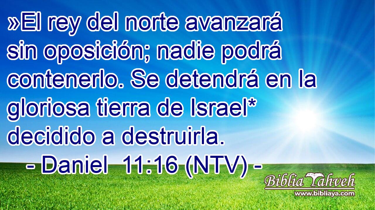 »El rey del norte avanzará sin oposición; nadie podrá contenerlo. Se detendrá en la gloriosa tierra de Israel* decidido a destruirla.