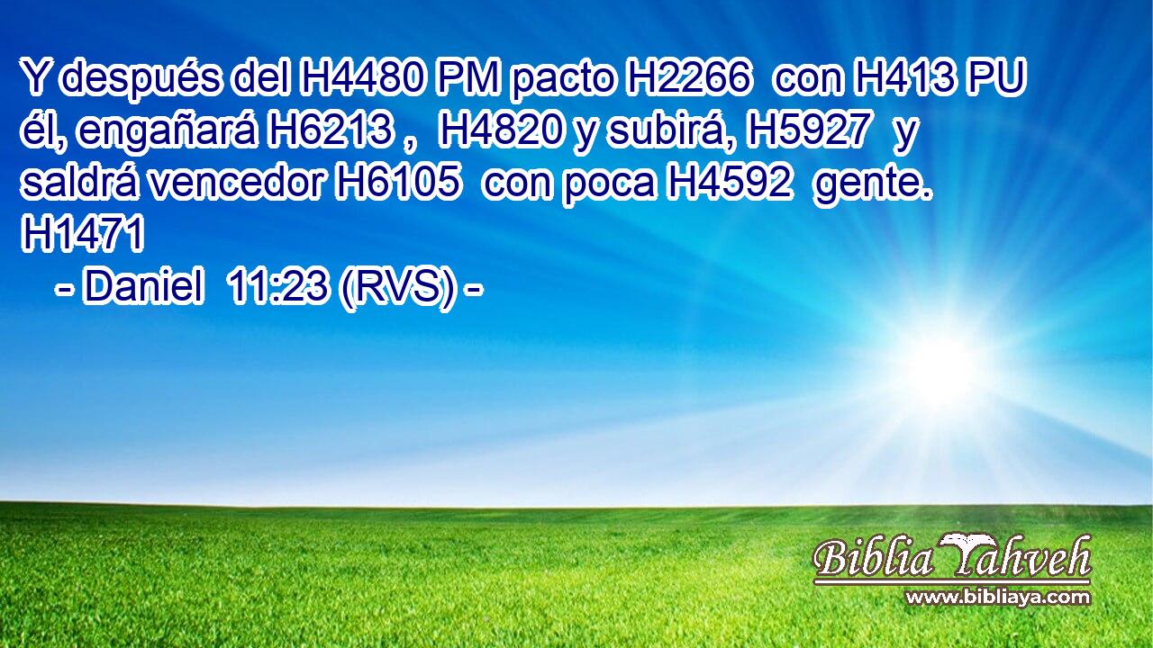 Y después del H4480 PM pacto H2266  con H413 PU él, engañará H6213 ,  H4820 y subirá, H5927  y saldrá vencedor H6105  con poca H4592  gente. H1471  