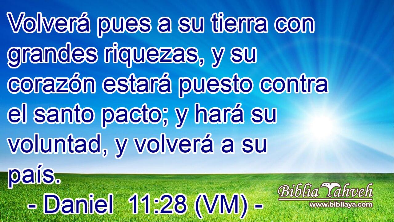  Volverá pues a su tierra con grandes riquezas, y su corazón estará puesto contra el santo pacto; y hará su voluntad, y volverá a su país. 