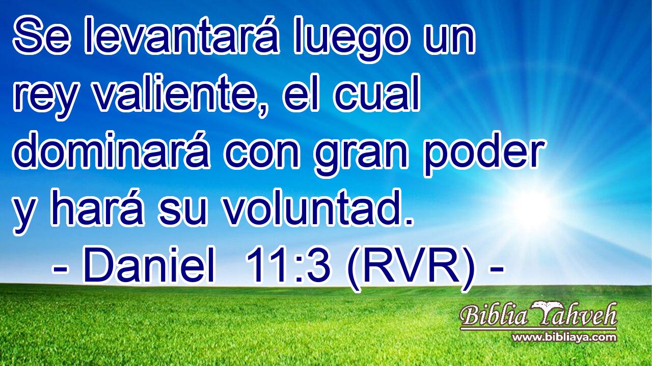 Se levantará luego un rey valiente, el cual dominará con gran poder y hará su voluntad.