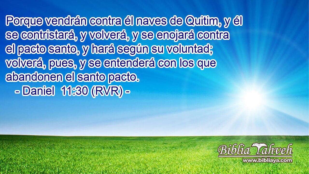 Porque vendrán contra él naves de Quitim, y él se contristará, y volverá, y se enojará contra el pacto santo, y hará según su voluntad; volverá, pues, y se entenderá con los que abandonen el santo pacto.
