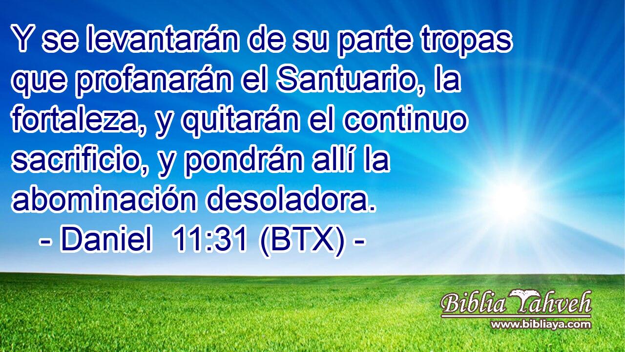 Y se levantarán de su parte tropas que profanarán el Santuario, la fortaleza, y quitarán el continuo sacrificio, y pondrán allí la abominación desoladora.