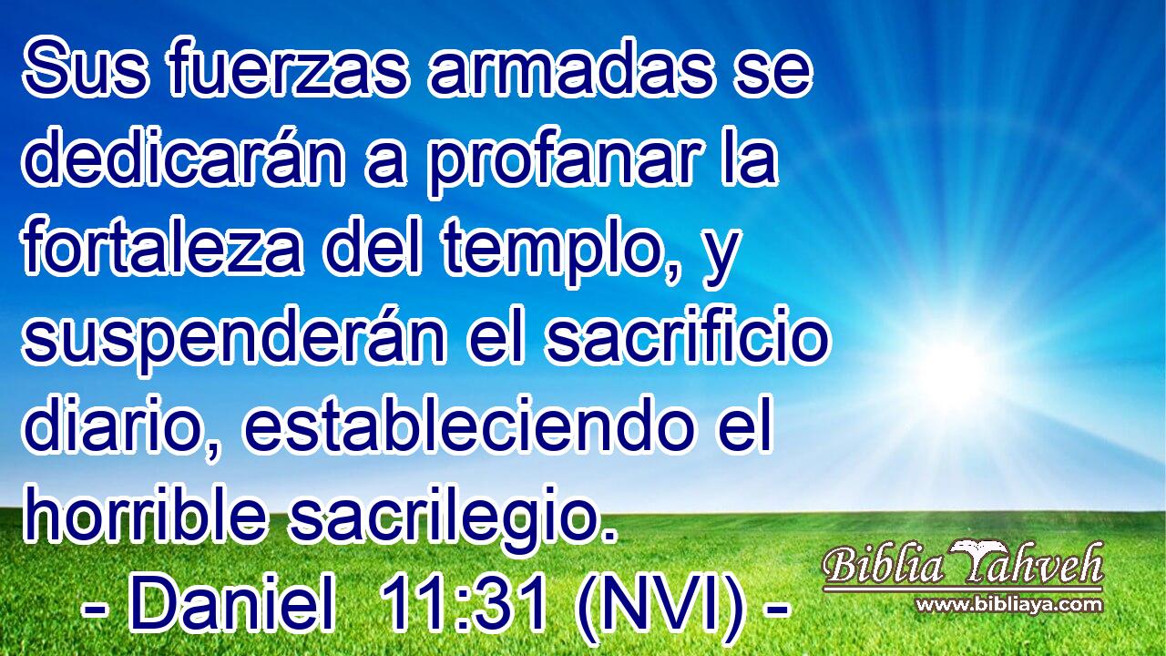  Sus fuerzas armadas se dedicarán a profanar la fortaleza del templo, y suspenderán el sacrificio diario, estableciendo el horrible sacrilegio. 