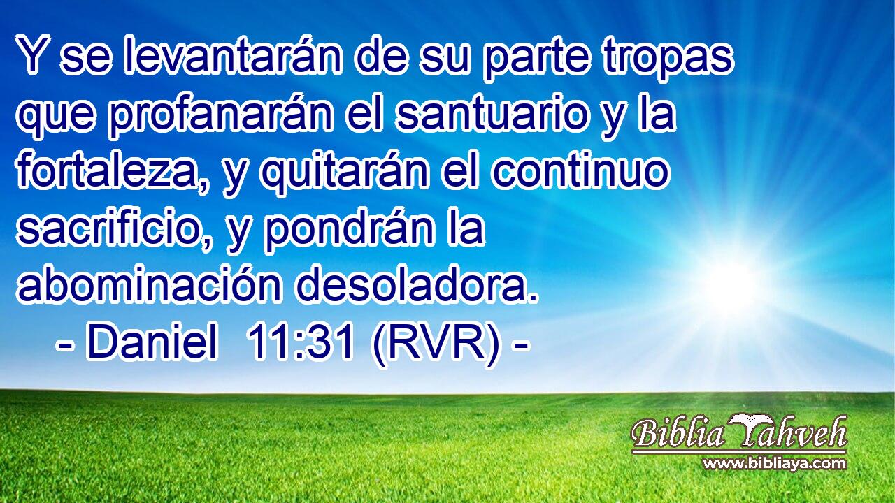 Y se levantarán de su parte tropas que profanarán el santuario y la fortaleza, y quitarán el continuo sacrificio, y pondrán la abominación desoladora.