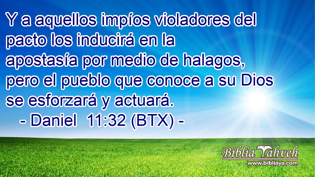 Y a aquellos impíos violadores del pacto los inducirá en la apostasía por medio de halagos, pero el pueblo que conoce a su Dios se esforzará y actuará.