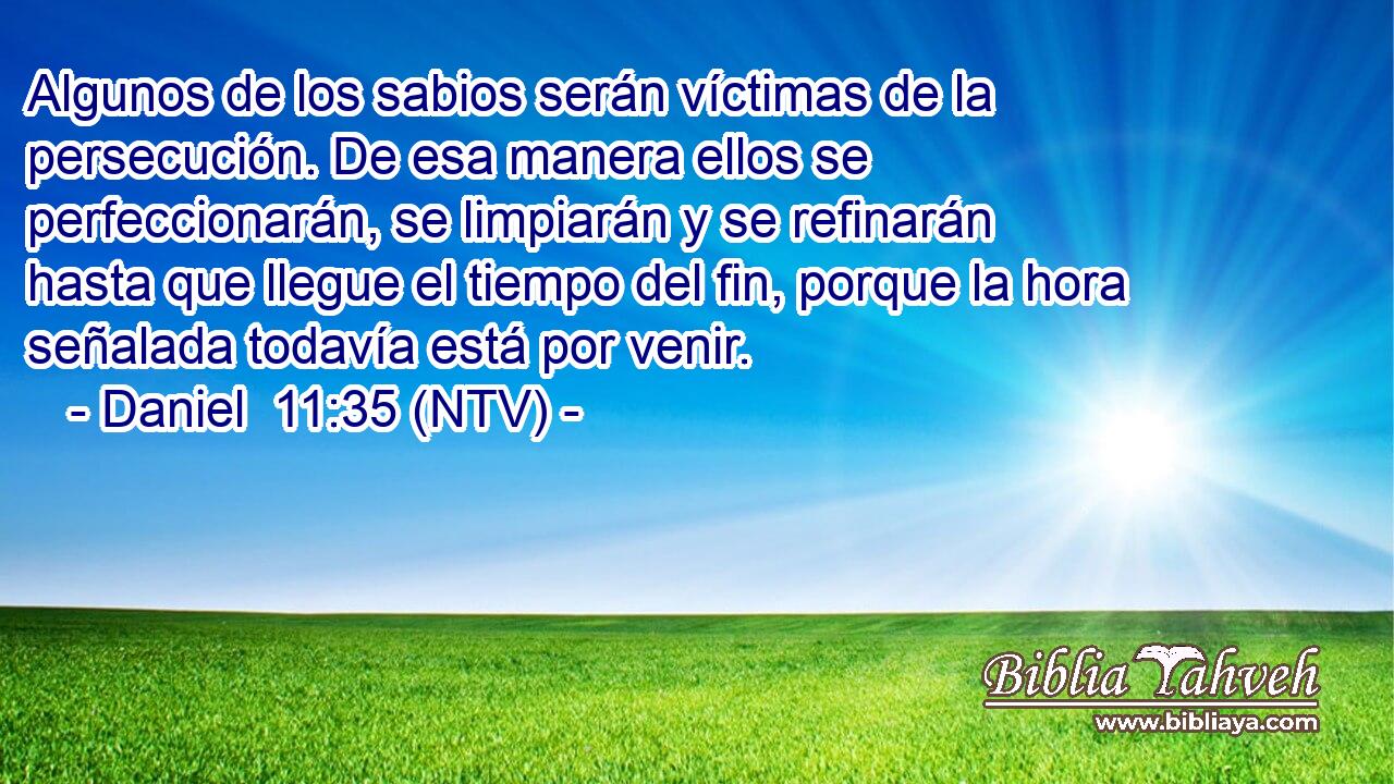 Algunos de los sabios serán víctimas de la persecución. De esa manera ellos se perfeccionarán, se limpiarán y se refinarán hasta que llegue el tiempo del fin, porque la hora señalada todavía está por venir.