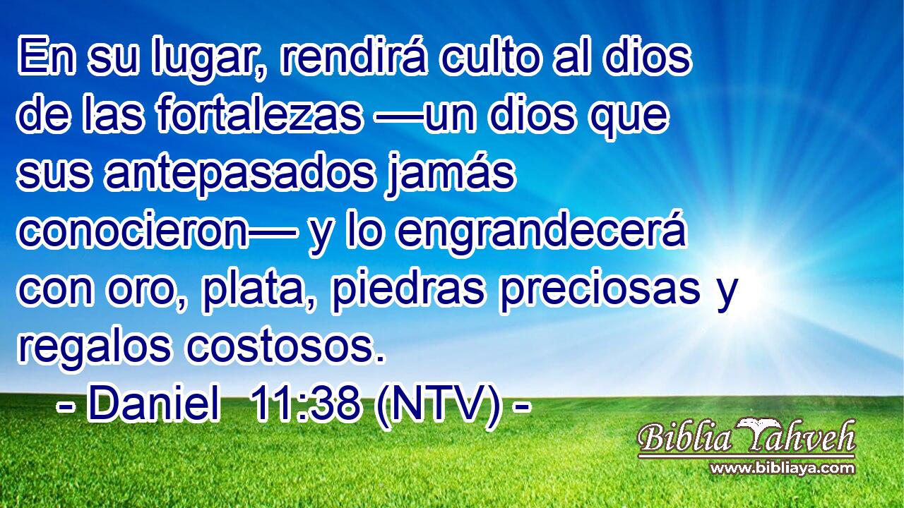 En su lugar, rendirá culto al dios de las fortalezas —un dios que sus antepasados jamás conocieron— y lo engrandecerá con oro, plata, piedras preciosas y regalos costosos.