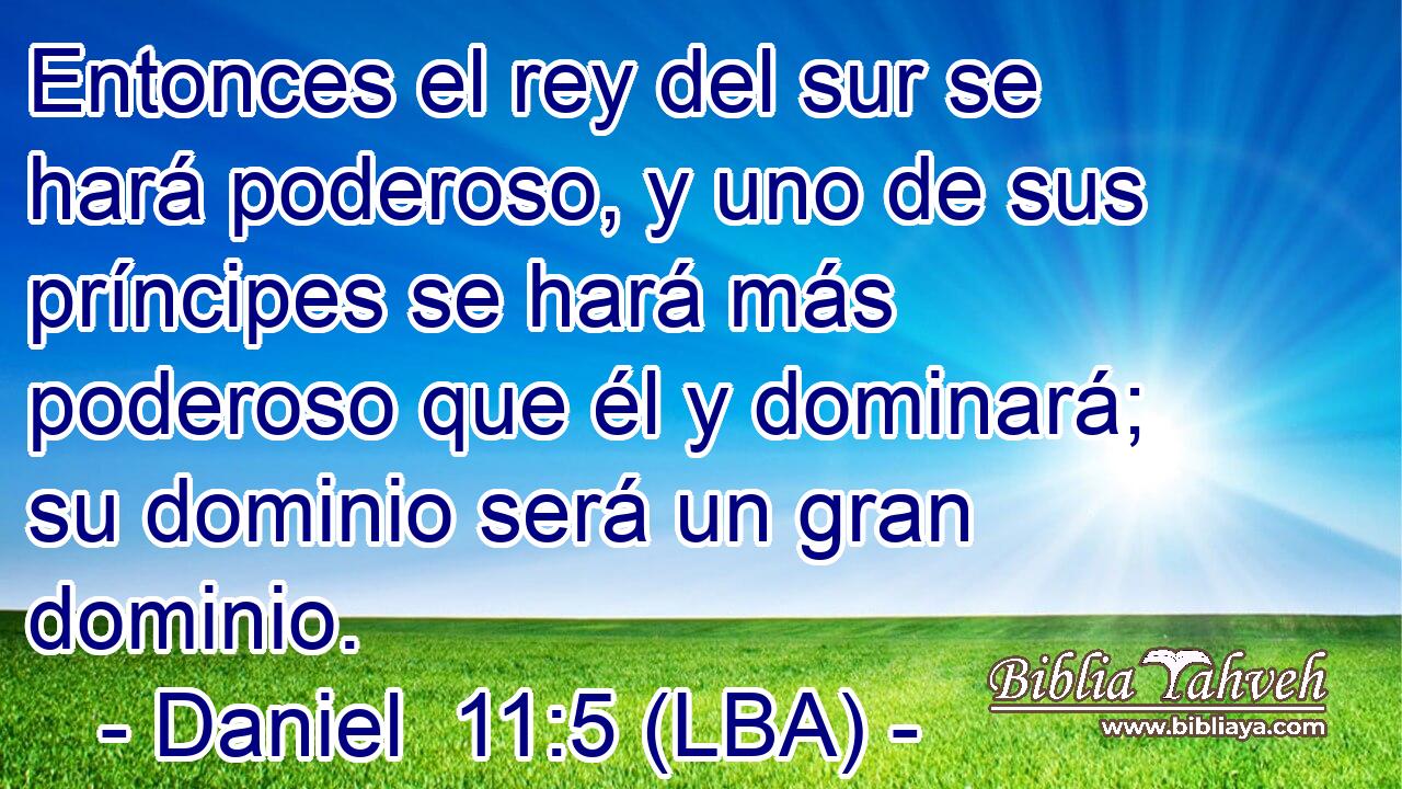 Entonces el rey del sur se hará poderoso, y uno de sus príncipes se hará más poderoso que él y dominará; su dominio será un gran dominio.
