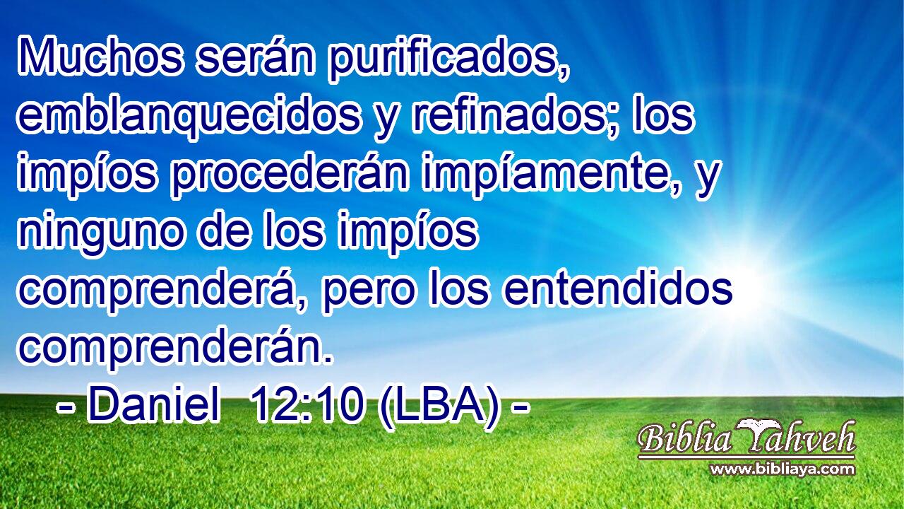 Muchos serán purificados, emblanquecidos y refinados; los impíos procederán impíamente, y ninguno de los impíos comprenderá, pero los entendidos comprenderán.