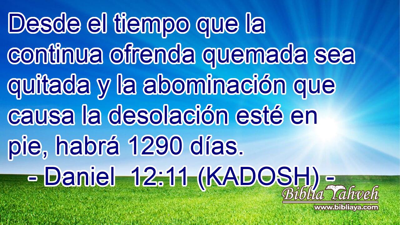  Desde el tiempo que la continua ofrenda quemada sea quitada y la abominación que causa la desolación esté en pie, habrá 1290 días. 