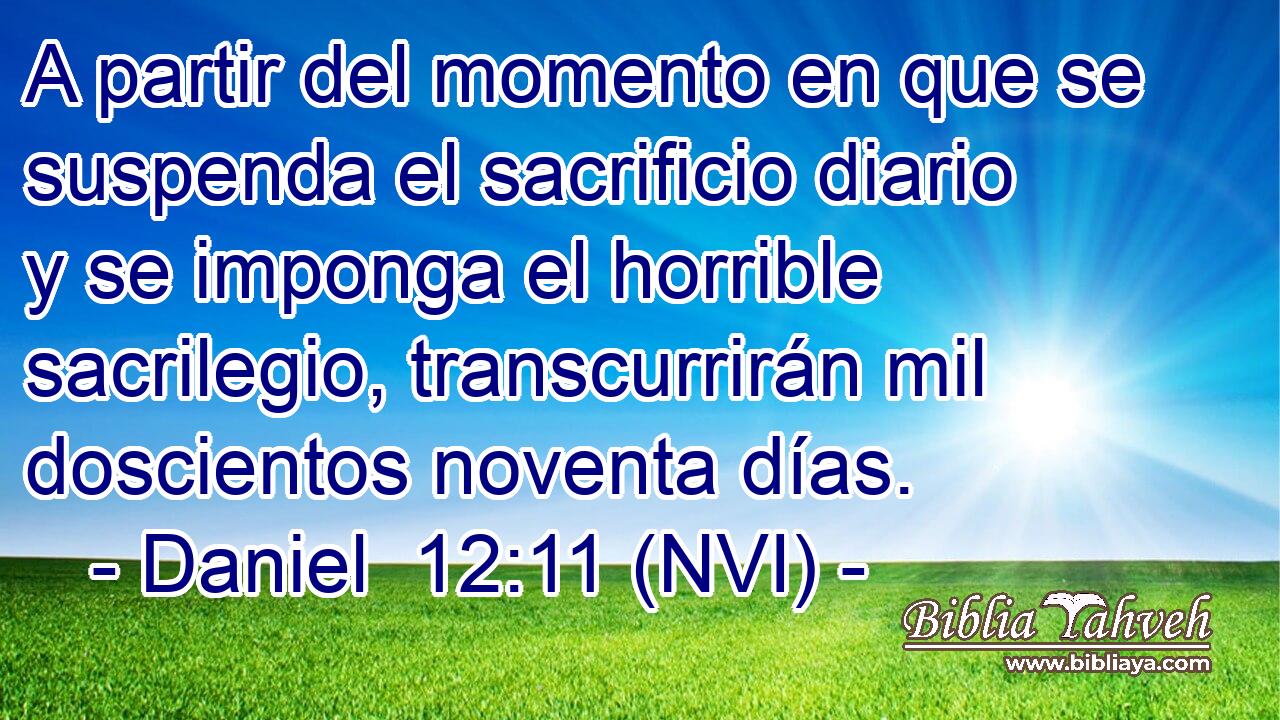  A partir del momento en que se suspenda el sacrificio diario y se imponga el horrible sacrilegio, transcurrirán mil doscientos noventa días. 